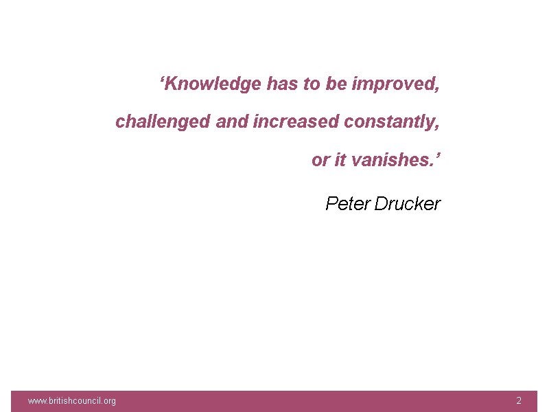 ‘Knowledge has to be improved, challenged and increased constantly, or it vanishes.’ Peter Drucker